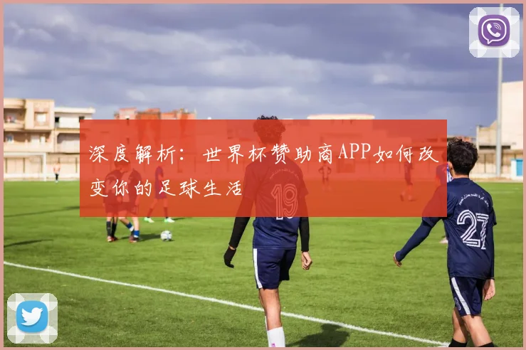 深度解析：世界杯赞助商APP如何改变你的足球生活