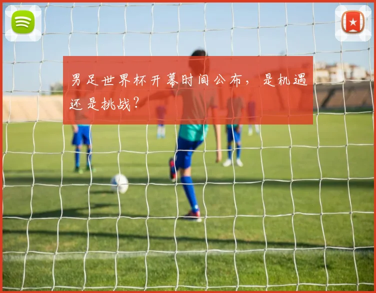 男足世界杯开幕时间公布，是机遇还是挑战？