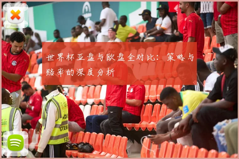 世界杯亚盘与欧盘全对比：策略与赔率的深度分析