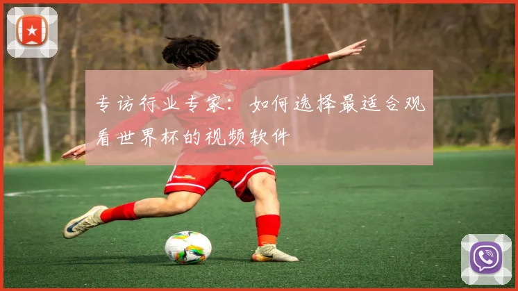 专访行业专家：如何选择最适合观看世界杯的视频软件