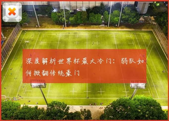 深度解析世界杯最大冷门：弱队如何掀翻传统豪门